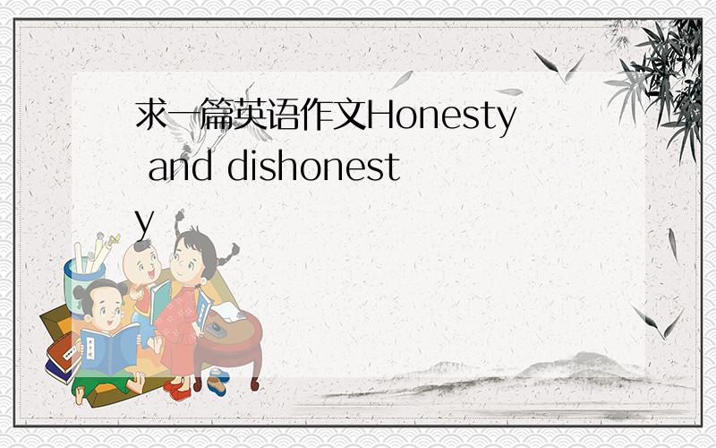 求一篇英语作文Honesty and dishonesty