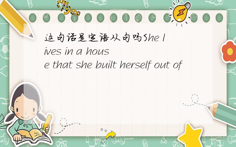 这句话是定语从句吗She lives in a house that she built herself out of