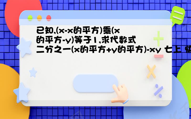 已知,(x-x的平方)乘(x的平方-y)等于1,求代数式二分之一(x的平方+y的平方)-xy 七上 快,十分钟内,好的在