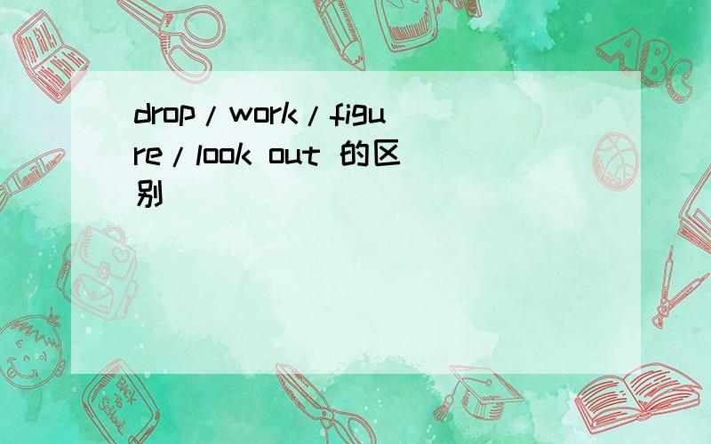 drop/work/figure/look out 的区别