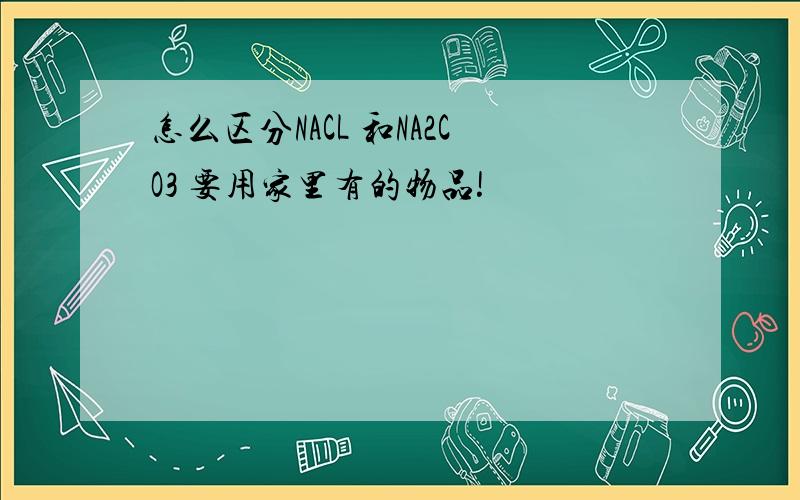 怎么区分NACL 和NA2CO3 要用家里有的物品!