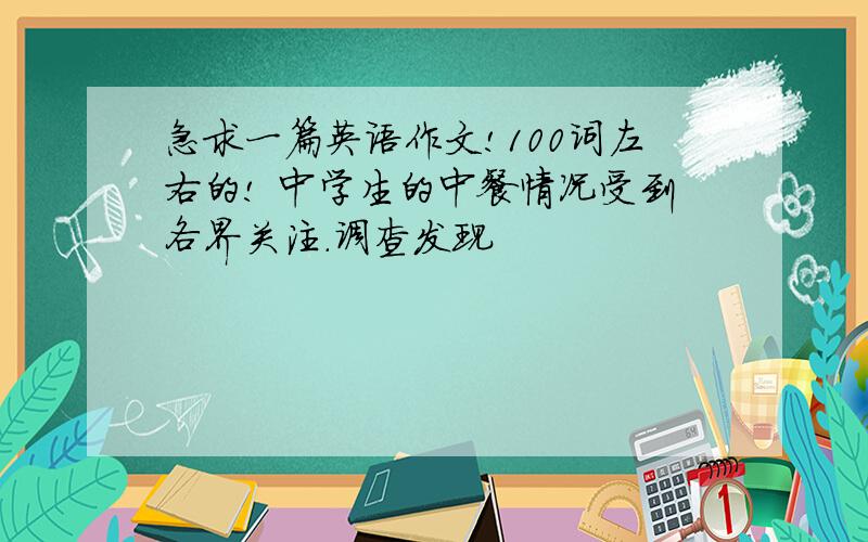 急求一篇英语作文!100词左右的! 中学生的中餐情况受到各界关注.调查发现