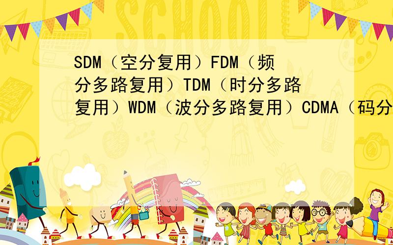 SDM（空分复用）FDM（频分多路复用）TDM（时分多路复用）WDM（波分多路复用）CDMA（码分多址）