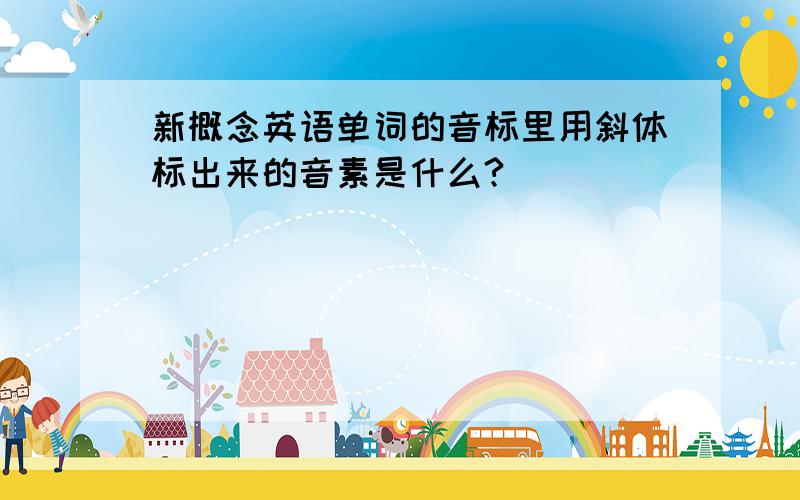 新概念英语单词的音标里用斜体标出来的音素是什么?