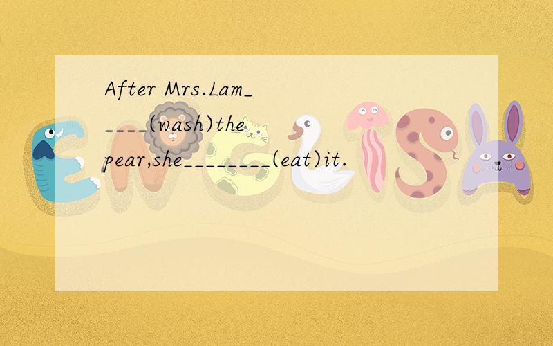 After Mrs.Lam_____(wash)the pear,she________(eat)it.