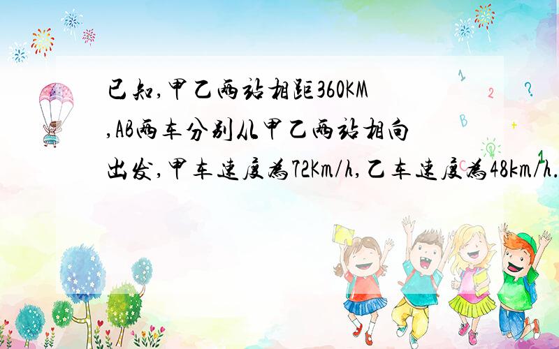 已知,甲乙两站相距360KM,AB两车分别从甲乙两站相向出发,甲车速度为72Km/h,乙车速度为48km/h.