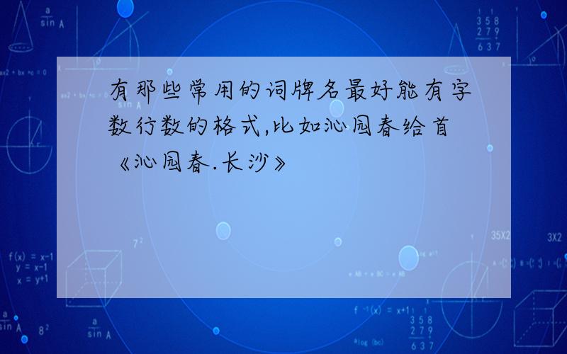 有那些常用的词牌名最好能有字数行数的格式,比如沁园春给首《沁园春.长沙》