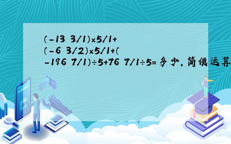 （-13 3/1）×5／1＋（－6 3／2）×5／1+（－196 7／1）÷5＋76 7／1÷5=多少,简便运算