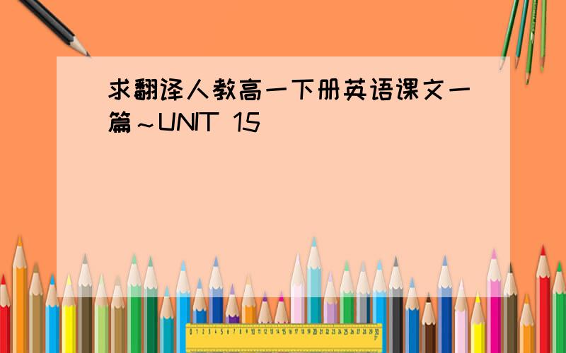 求翻译人教高一下册英语课文一篇～UNIT 15