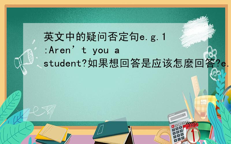 英文中的疑问否定句e.g.1:Aren’t you a student?如果想回答是应该怎麼回答?e.g.2 :That