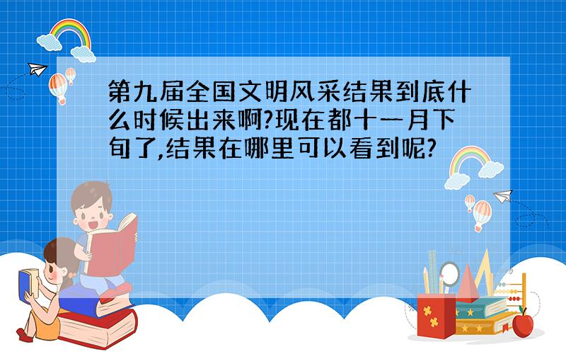 第九届全国文明风采结果到底什么时候出来啊?现在都十一月下旬了,结果在哪里可以看到呢?