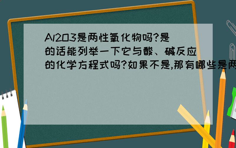 Al2O3是两性氧化物吗?是的话能列举一下它与酸、碱反应的化学方程式吗?如果不是,那有哪些是两性氧化物?