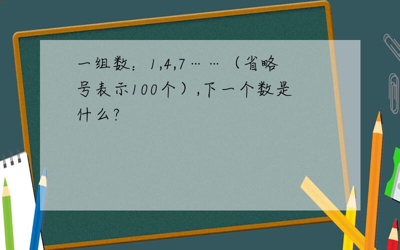 一组数：1,4,7……（省略号表示100个）,下一个数是什么?