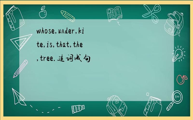 whose,under,kite,is,that,the,tree.连词成句