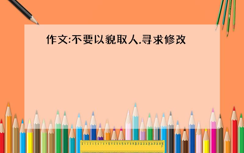 作文:不要以貌取人.寻求修改