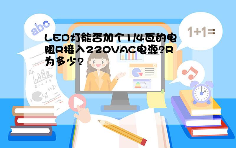 LED灯能否加个1/4瓦的电阻R接入220VAC电源?R为多少?