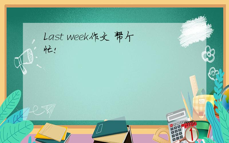 Last week作文 帮个忙!