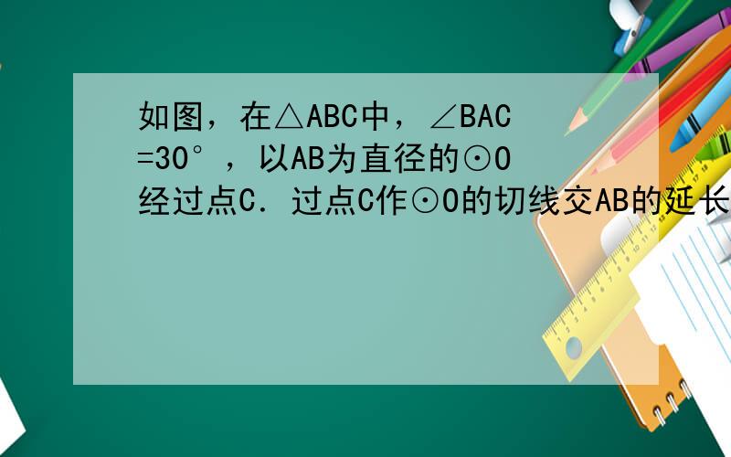 如图，在△ABC中，∠BAC=30°，以AB为直径的⊙O经过点C．过点C作⊙O的切线交AB的延长线于点P．点D为圆上一点