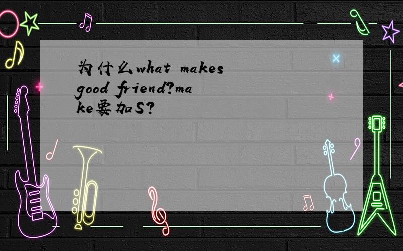 为什么what makes good friend?make要加S?