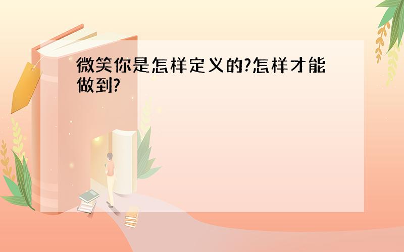 微笑你是怎样定义的?怎样才能做到?