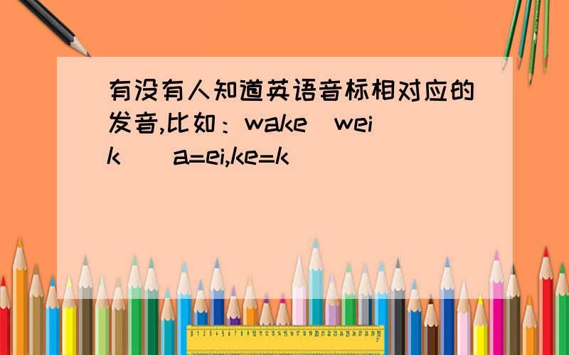 有没有人知道英语音标相对应的发音,比如：wake[weik](a=ei,ke=k)