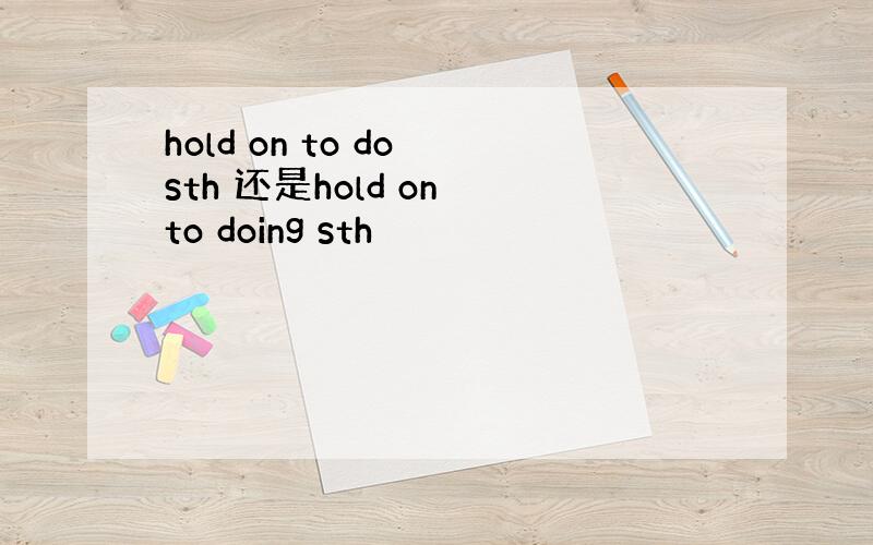 hold on to do sth 还是hold on to doing sth