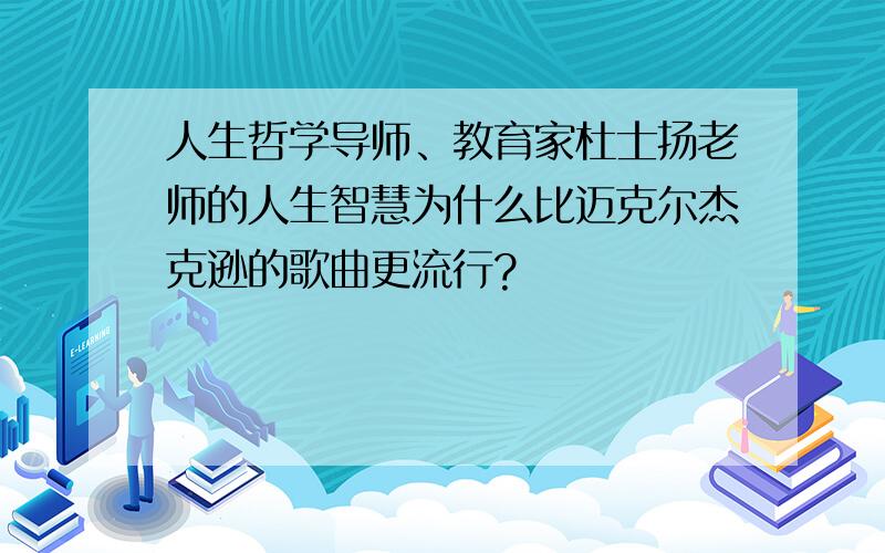 人生哲学导师、教育家杜士扬老师的人生智慧为什么比迈克尔杰克逊的歌曲更流行?