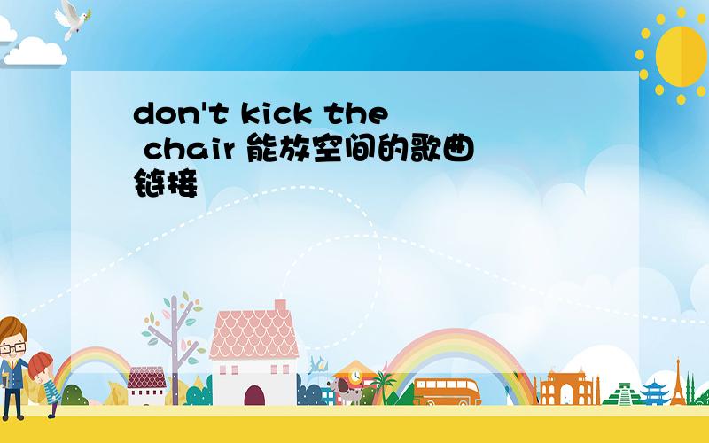 don't kick the chair 能放空间的歌曲链接