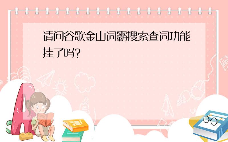 请问谷歌金山词霸搜索查词功能挂了吗?