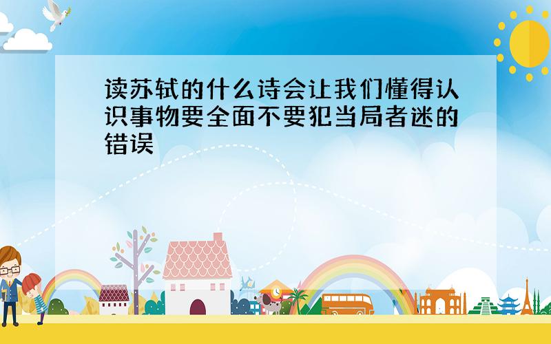 读苏轼的什么诗会让我们懂得认识事物要全面不要犯当局者迷的错误