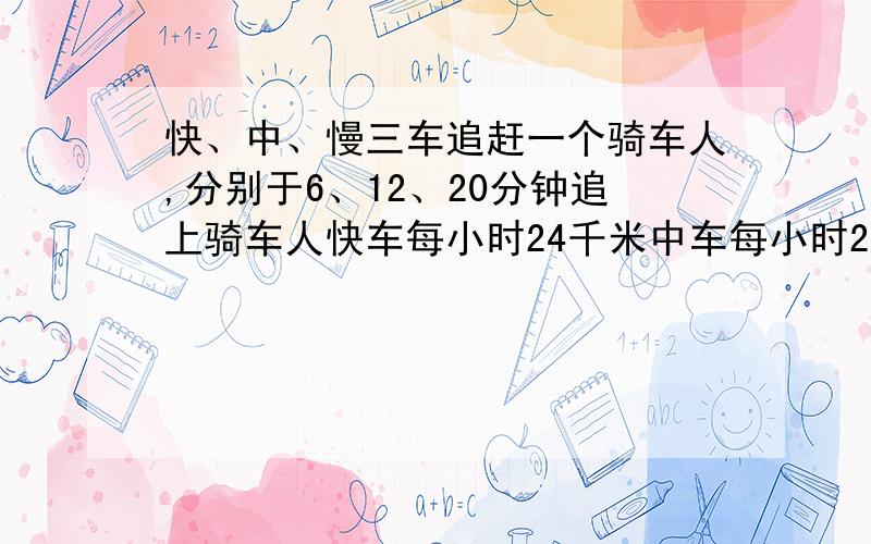 快、中、慢三车追赶一个骑车人,分别于6、12、20分钟追上骑车人快车每小时24千米中车每小时20千米求慢车