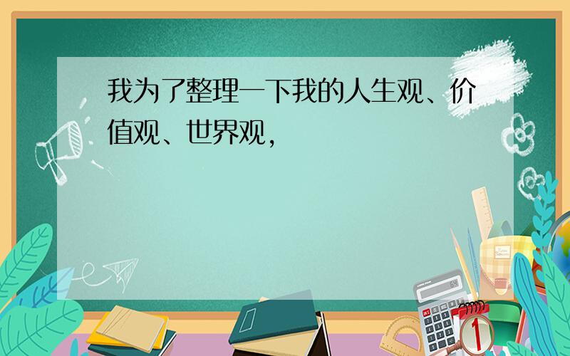 我为了整理一下我的人生观、价值观、世界观,