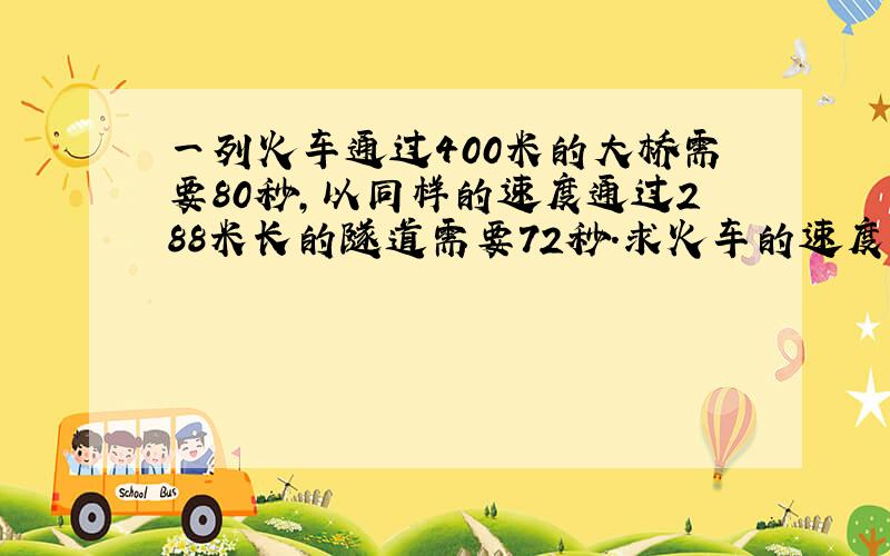 一列火车通过400米的大桥需要80秒,以同样的速度通过288米长的隧道需要72秒.求火车的速度和车长