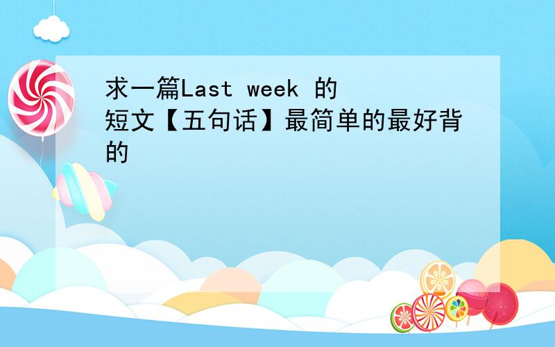 求一篇Last week 的短文【五句话】最简单的最好背的