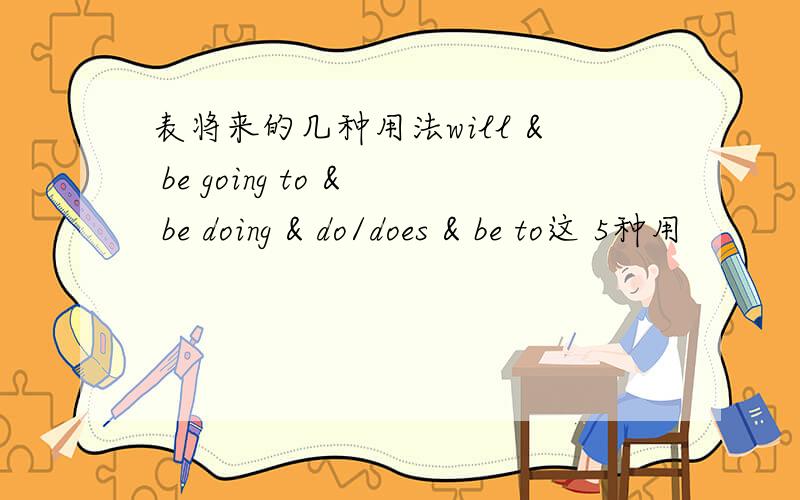 表将来的几种用法will & be going to & be doing & do/does & be to这 5种用