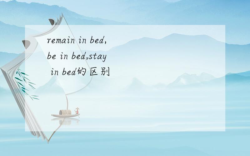 remain in bed,be in bed,stay in bed的区别