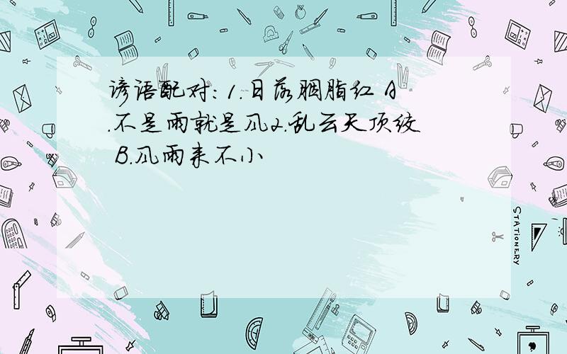 谚语配对:1.日落胭脂红 A.不是雨就是风2.乱云天顶绞 B.风雨来不小