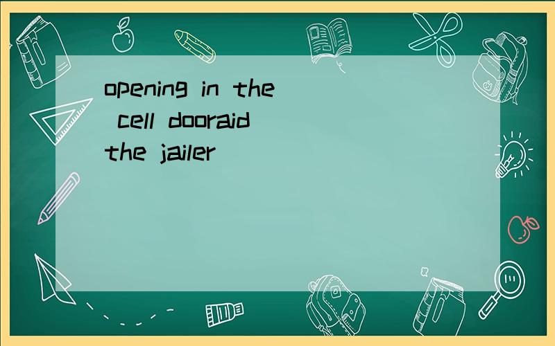 opening in the cell dooraid the jailer