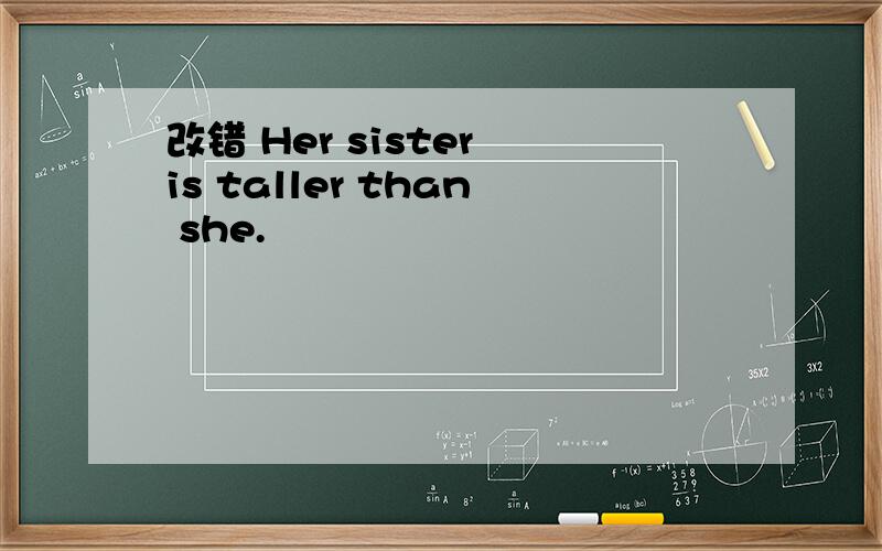 改错 Her sister is taller than she.