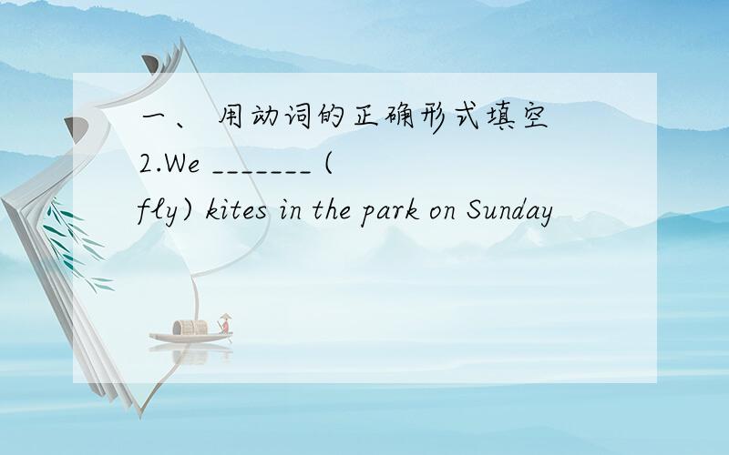 一、 用动词的正确形式填空 2.We _______ (fly) kites in the park on Sunday