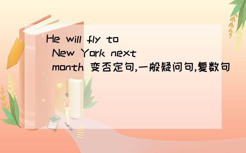 He will fly to New York next month 变否定句,一般疑问句,复数句