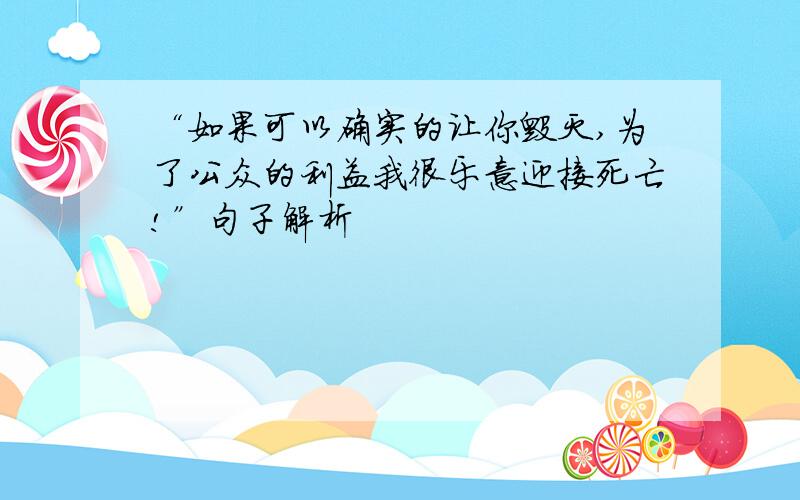 “如果可以确实的让你毁灭,为了公众的利益我很乐意迎接死亡!”句子解析