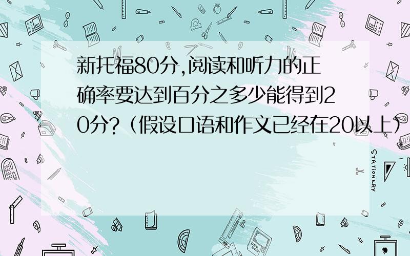 新托福80分,阅读和听力的正确率要达到百分之多少能得到20分?（假设口语和作文已经在20以上）!现在做tpo,阅读每篇都