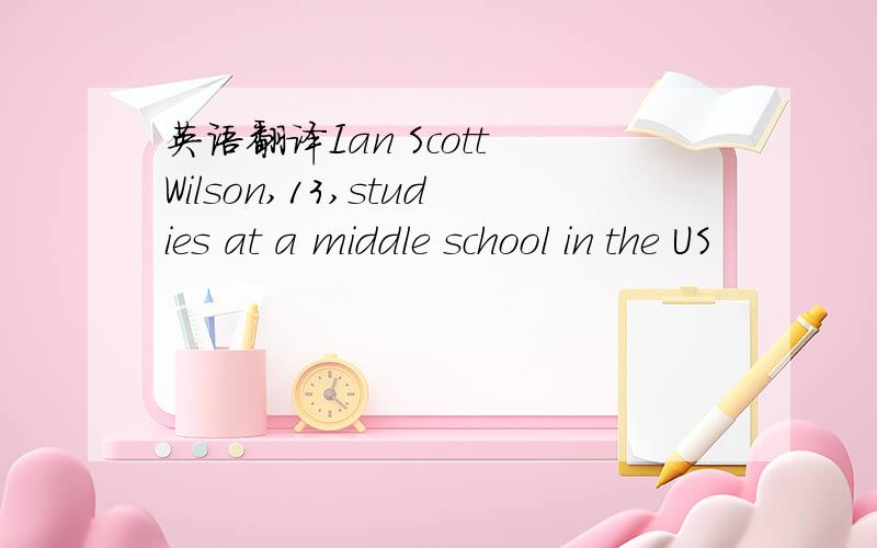 英语翻译Ian Scott Wilson,13,studies at a middle school in the US