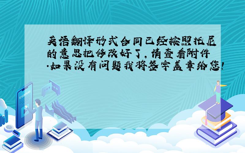 英语翻译形式合同已经按照托尼的意思把修改好了,请查看附件.如果没有问题我将签字盖章给您!