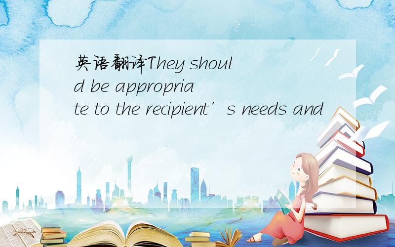 英语翻译They should be appropriate to the recipient’s needs and