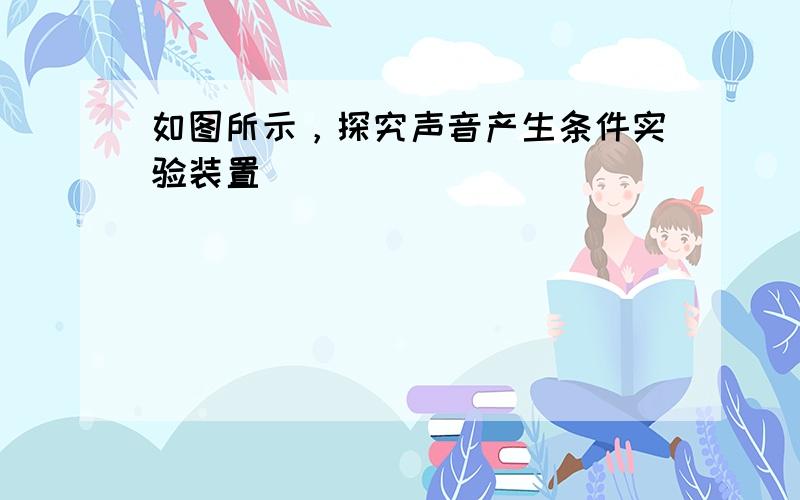 如图所示，探究声音产生条件实验装置．