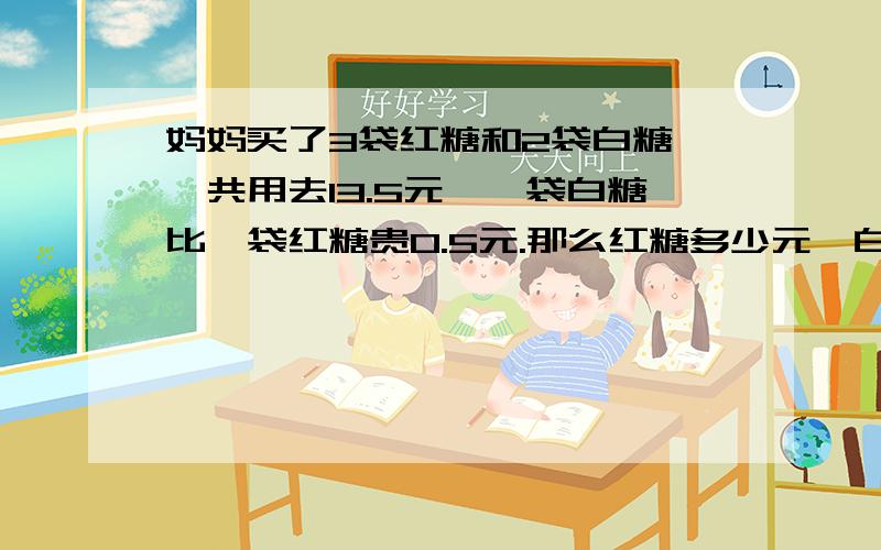 妈妈买了3袋红糖和2袋白糖,一共用去13.5元,一袋白糖比一袋红糖贵0.5元.那么红糖多少元,白糖多少元