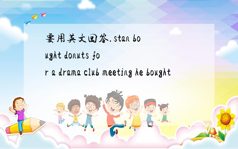 要用英文回答.stan bought donuts for a drama club meeting he bought