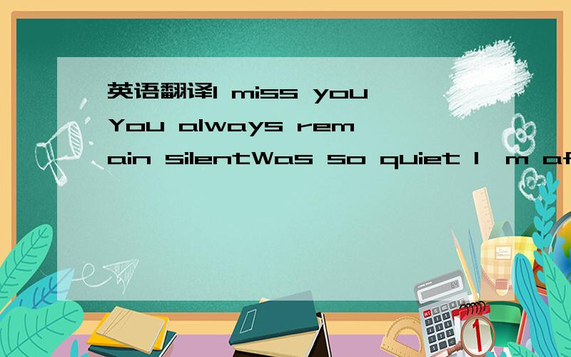 英语翻译I miss youYou always remain silentWas so quiet I'm afrai